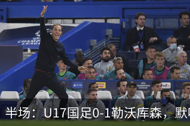 半场：U17国足0-1勒沃库森，默哈马迪挑射破僵
